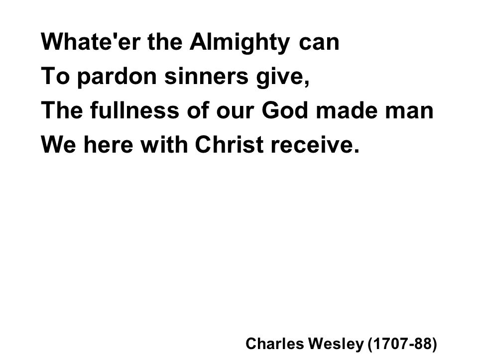 Whate er the Almighty can To pardon sinners give, The fullness of our God made man We here with Christ receive.