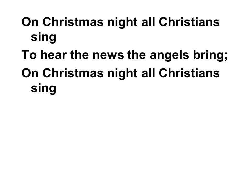 On Christmas night all Christians sing To hear the news the angels bring; On Christmas night all Christians sing