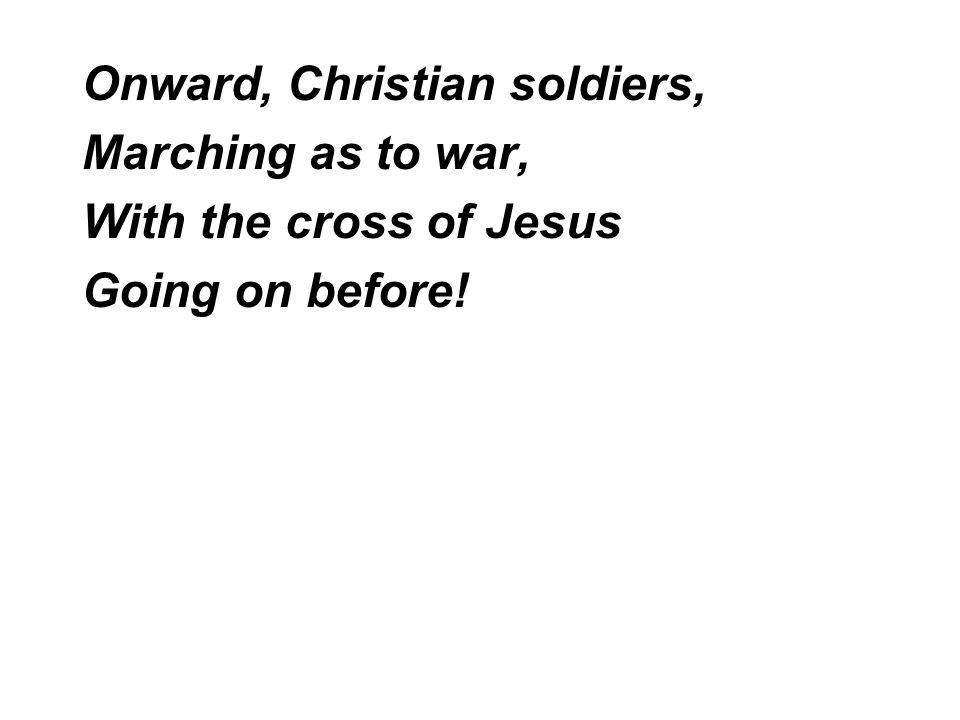 Onward, Christian soldiers, Marching as to war, With the cross of Jesus Going on before!