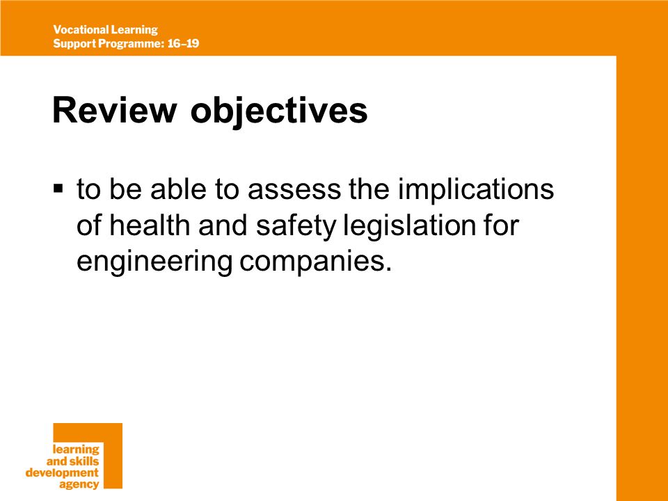 Review objectives to be able to assess the implications of health and safety legislation for engineering companies.