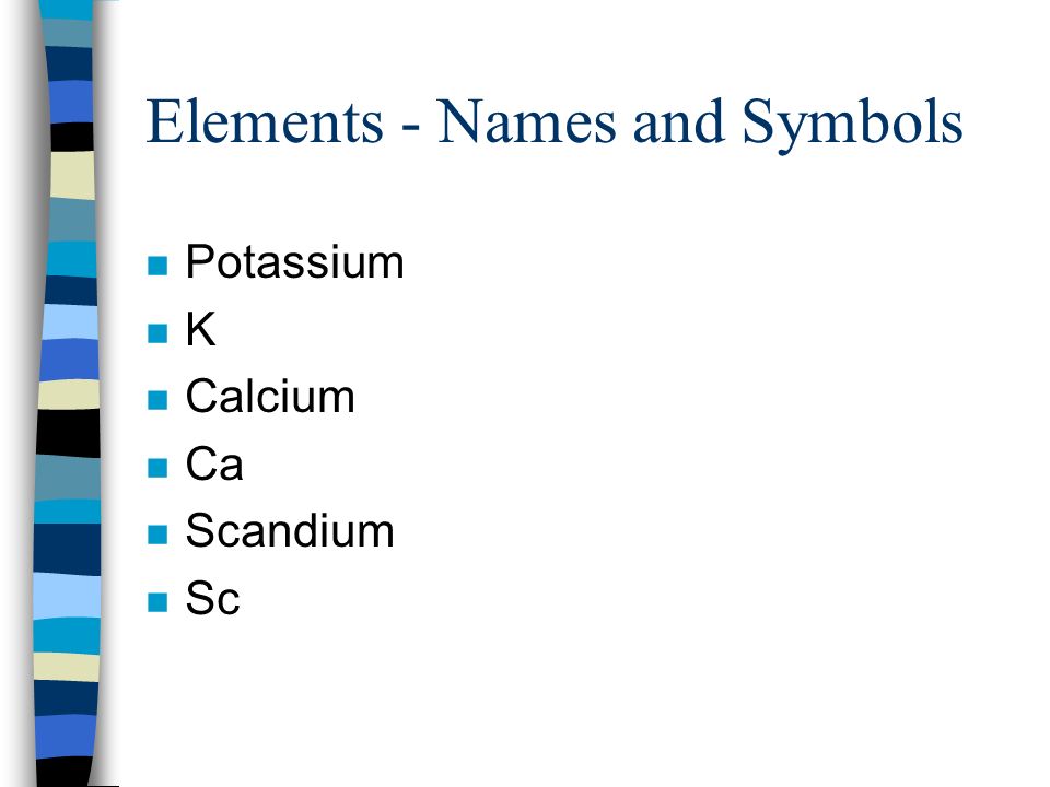 Elements - Names and Symbols n Potassium nKnK n Calcium n Ca n Scandium n Sc