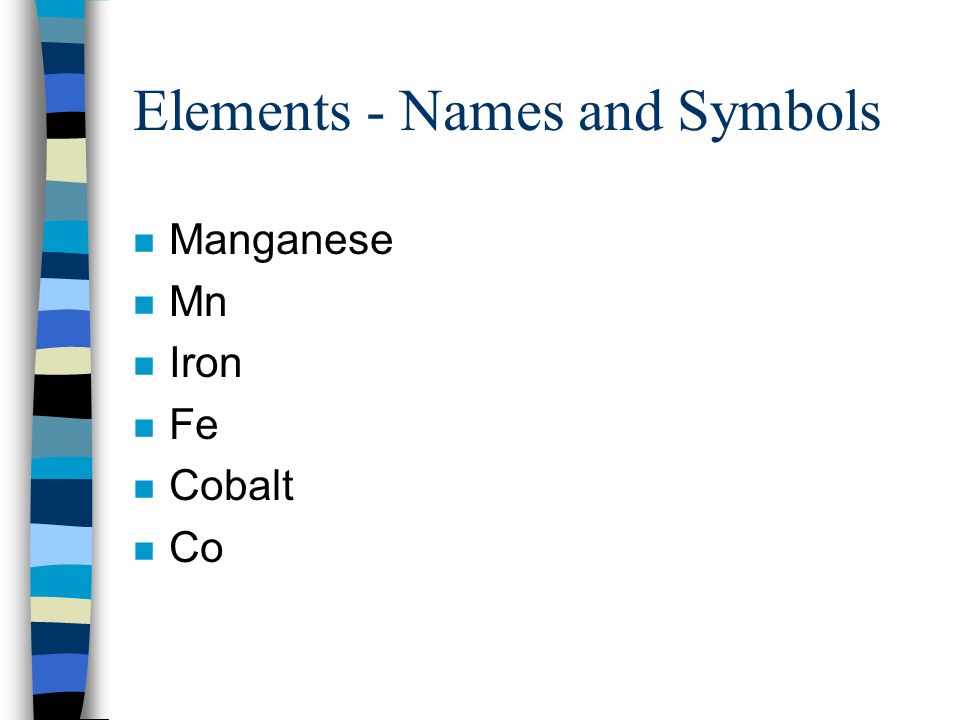 Elements - Names and Symbols n Manganese n Mn n Iron n Fe n Cobalt n Co