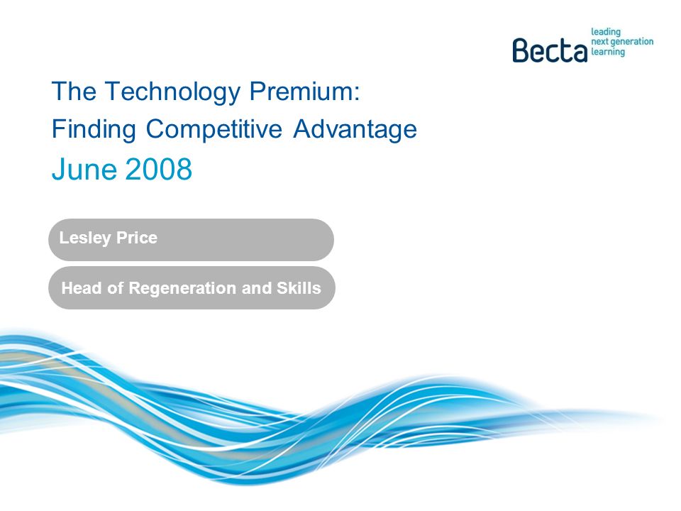 The Technology Premium: Finding Competitive Advantage June 2008 Lesley Price Head of Regeneration and Skills