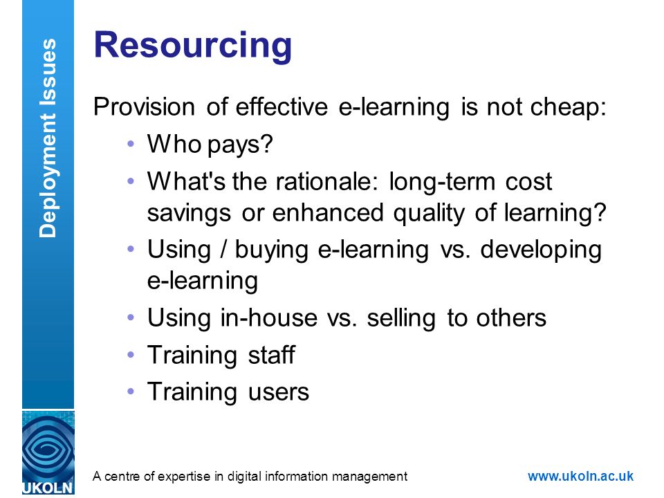 A centre of expertise in digital information managementwww.ukoln.ac.uk Resourcing Provision of effective e-learning is not cheap: Who pays.