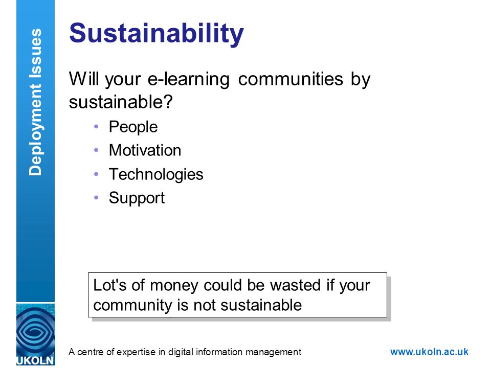 A centre of expertise in digital information managementwww.ukoln.ac.uk Sustainability Will your e-learning communities by sustainable.
