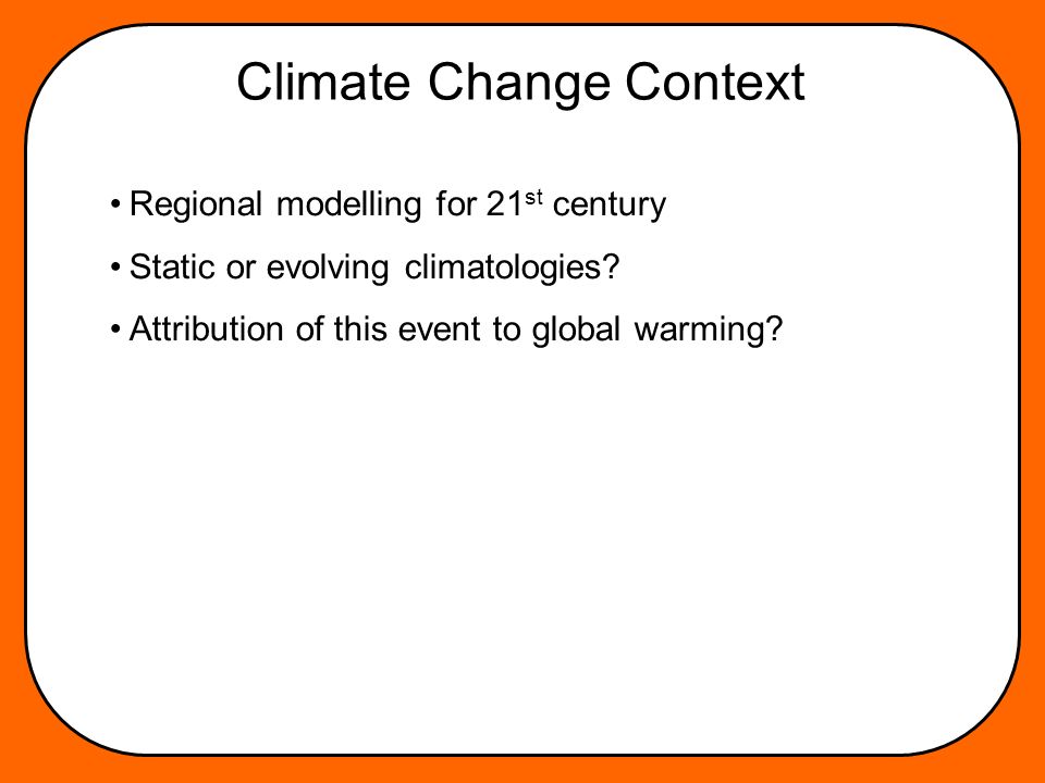 Climate Change Context Regional modelling for 21 st century Static or evolving climatologies.