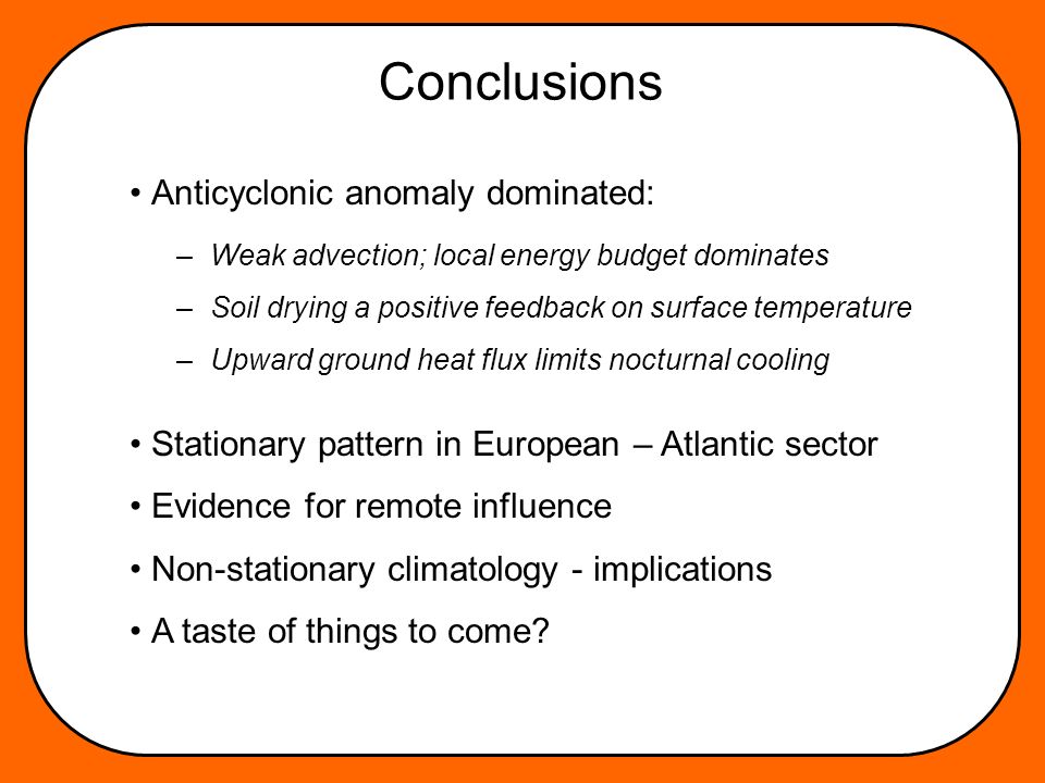 Conclusions Anticyclonic anomaly dominated: Stationary pattern in European – Atlantic sector Evidence for remote influence Non-stationary climatology - implications A taste of things to come.