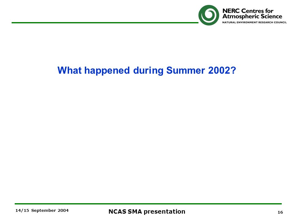 16 NCAS SMA presentation 14/15 September 2004 What happened during Summer 2002