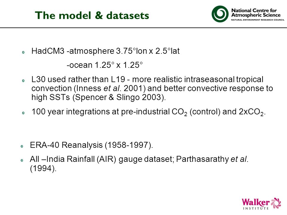 The model & datasets HadCM3 -atmosphere 3.75°lon x 2.5°lat -ocean 1.25° x 1.25° L30 used rather than L19 - more realistic intraseasonal tropical convection (Inness et al.