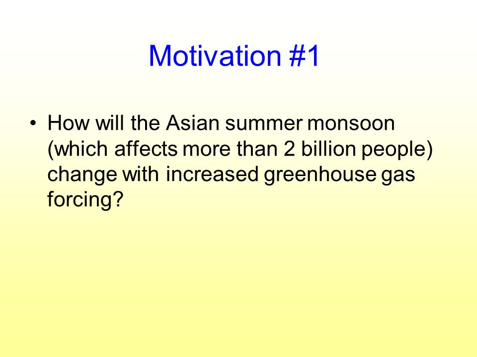 Motivation #1 How will the Asian summer monsoon (which affects more than 2 billion people) change with increased greenhouse gas forcing