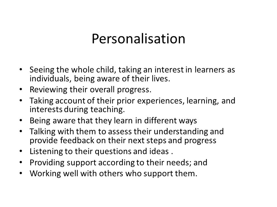 Personalisation Seeing the whole child, taking an interest in learners as individuals, being aware of their lives.