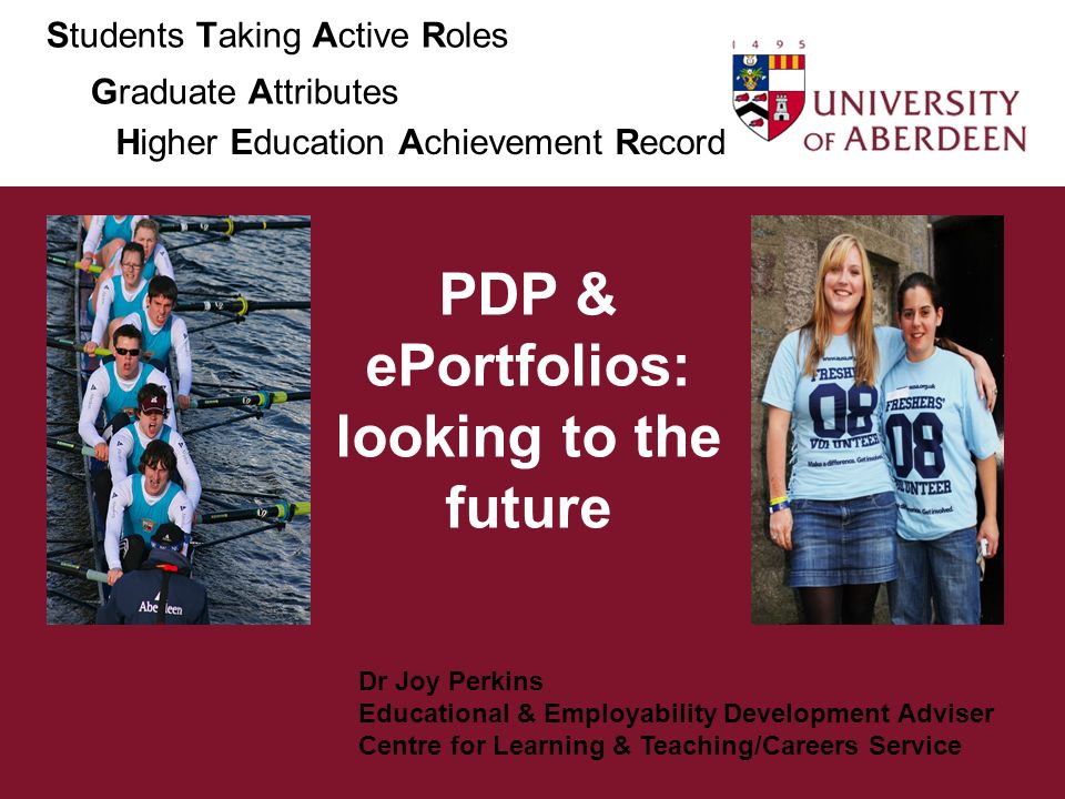 PDP & ePortfolios: looking to the future Dr Joy Perkins Educational & Employability Development Adviser Centre for Learning & Teaching/Careers Service Students Taking Active Roles Graduate Attributes Higher Education Achievement Record
