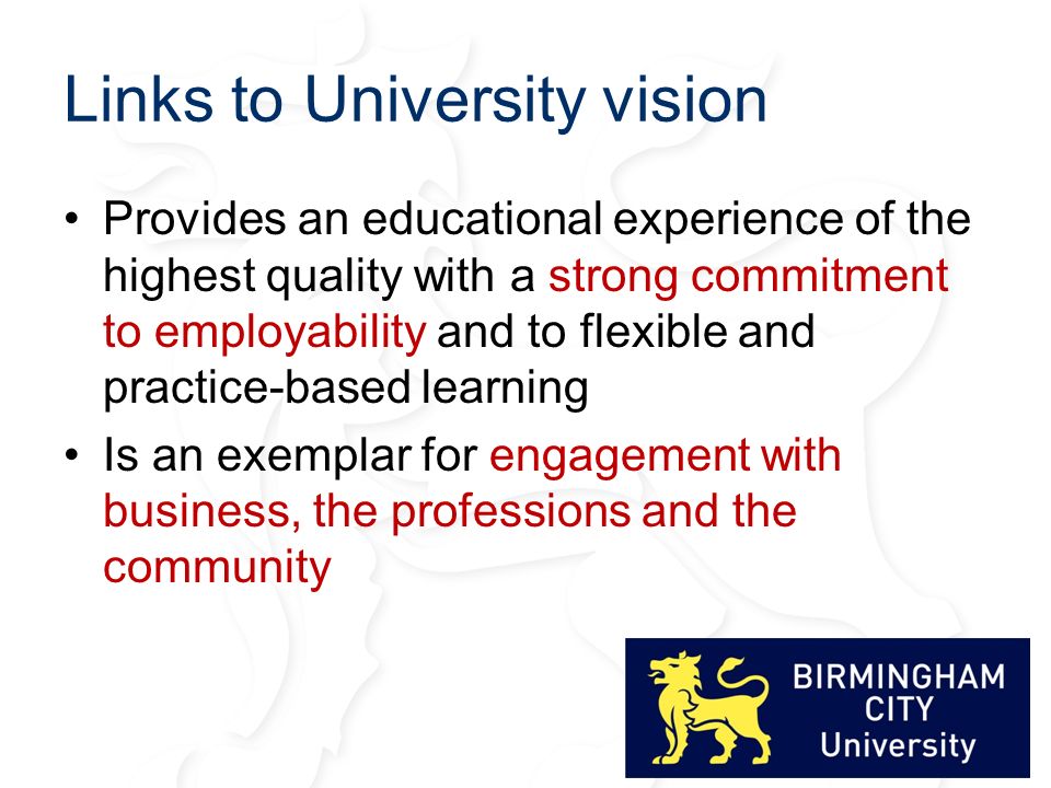 Links to University vision Provides an educational experience of the highest quality with a strong commitment to employability and to flexible and practice-based learning Is an exemplar for engagement with business, the professions and the community