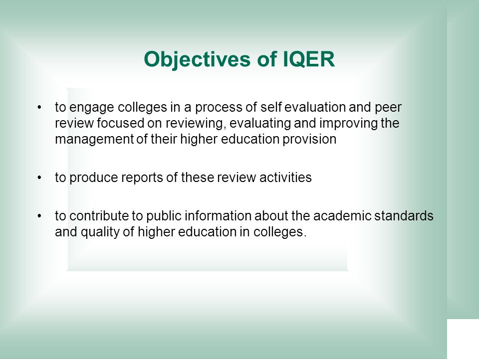 to engage colleges in a process of self evaluation and peer review focused on reviewing, evaluating and improving the management of their higher education provision to produce reports of these review activities to contribute to public information about the academic standards and quality of higher education in colleges.