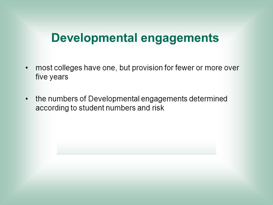 Developmental engagements most colleges have one, but provision for fewer or more over five years the numbers of Developmental engagements determined according to student numbers and risk