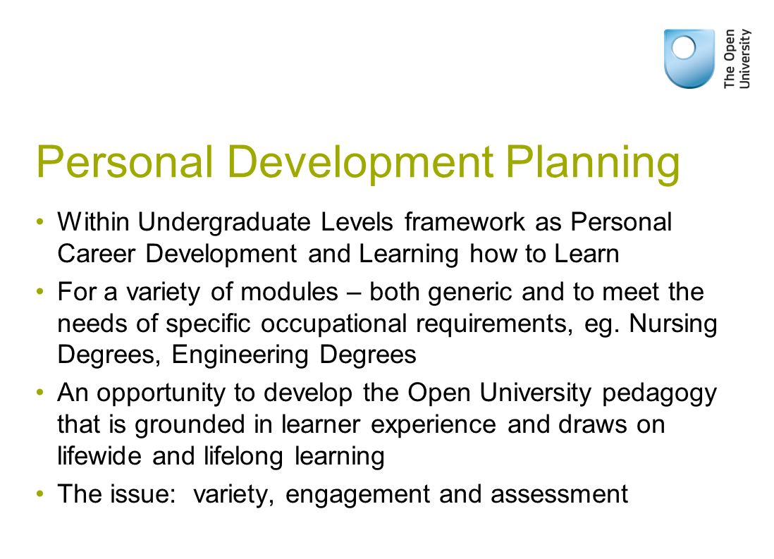 Personal Development Planning Within Undergraduate Levels framework as Personal Career Development and Learning how to Learn For a variety of modules – both generic and to meet the needs of specific occupational requirements, eg.