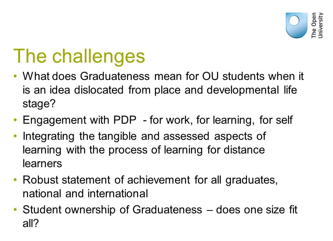 The challenges What does Graduateness mean for OU students when it is an idea dislocated from place and developmental life stage.