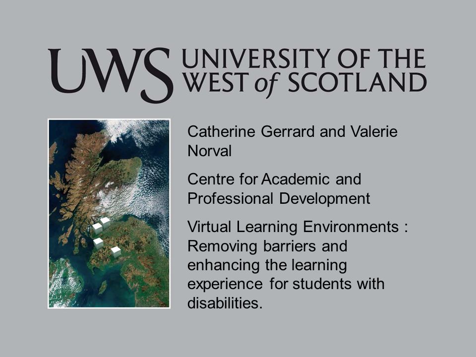 Catherine Gerrard and Valerie Norval Centre for Academic and Professional Development Virtual Learning Environments : Removing barriers and enhancing the learning experience for students with disabilities.