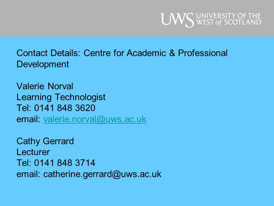 Contact Details: Centre for Academic & Professional Development Valerie Norval Learning Technologist Tel: Cathy Gerrard Lecturer Tel: