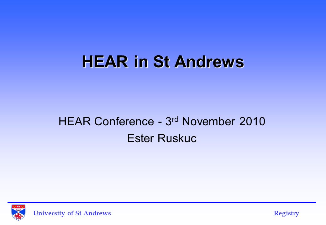 University of St Andrews Registry HEAR in St Andrews HEAR Conference - 3 rd November 2010 Ester Ruskuc