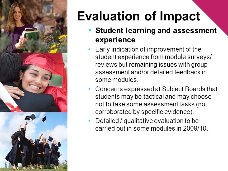 Evaluation of Impact Student learning and assessment experience Early indication of improvement of the student experience from module surveys/ reviews but remaining issues with group assessment and/or detailed feedback in some modules.