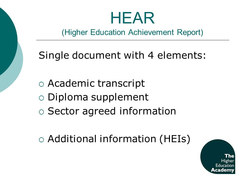 HEAR (Higher Education Achievement Report) Single document with 4 elements: Academic transcript Diploma supplement Sector agreed information Additional information (HEIs)