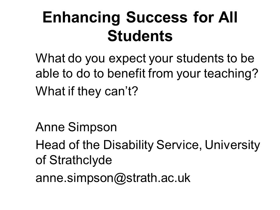 Enhancing Success for All Students What do you expect your students to be able to do to benefit from your teaching.