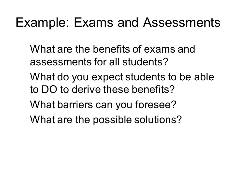 Example: Exams and Assessments What are the benefits of exams and assessments for all students.
