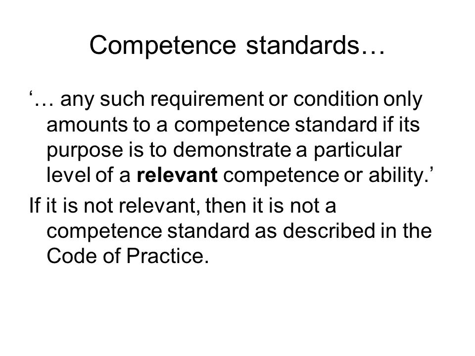Competence standards… … any such requirement or condition only amounts to a competence standard if its purpose is to demonstrate a particular level of a relevant competence or ability.