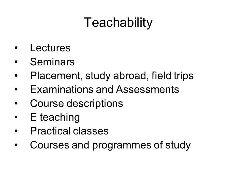 Teachability Lectures Seminars Placement, study abroad, field trips Examinations and Assessments Course descriptions E teaching Practical classes Courses and programmes of study