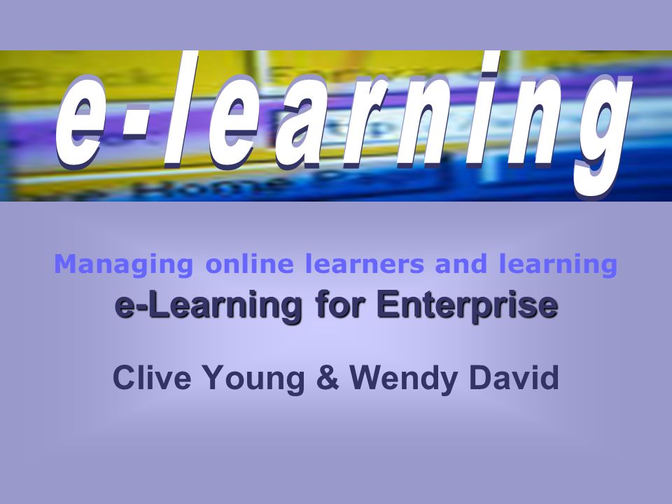 e-Learning for Enterprise Managing online learners and learning e-Learning for Enterprise Clive Young & Wendy David