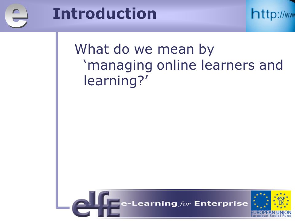 Introduction What do we mean by managing online learners and learning