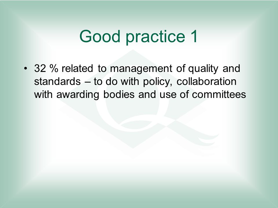 Good practice 1 32 % related to management of quality and standards – to do with policy, collaboration with awarding bodies and use of committees