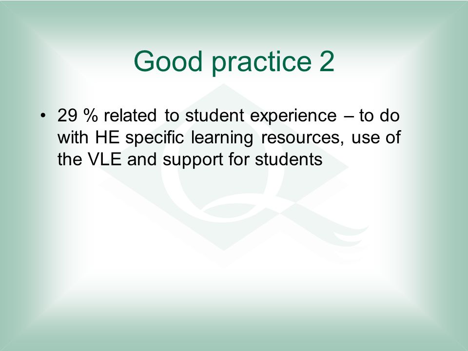 Good practice 2 29 % related to student experience – to do with HE specific learning resources, use of the VLE and support for students