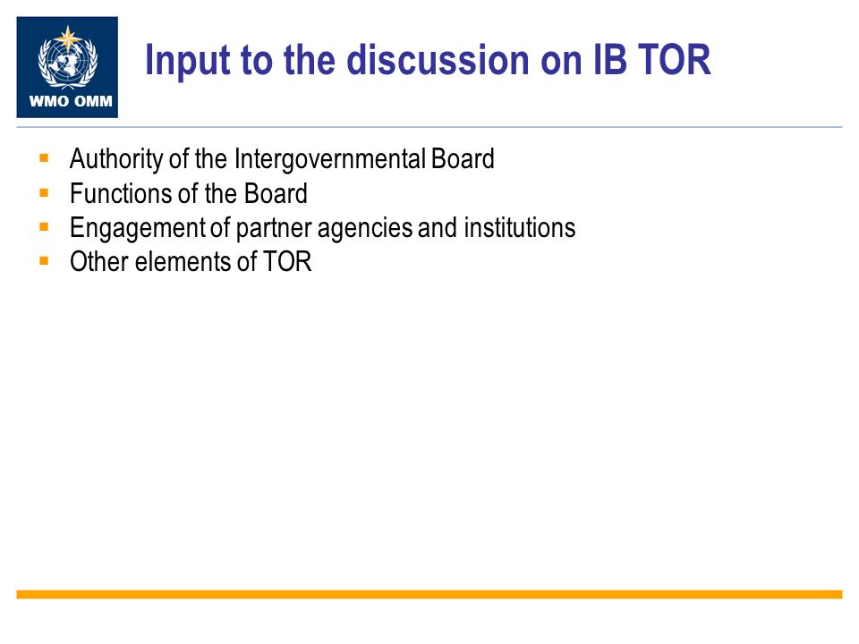 WMO OMM Input to the discussion on IB TOR Authority of the Intergovernmental Board Functions of the Board Engagement of partner agencies and institutions Other elements of TOR