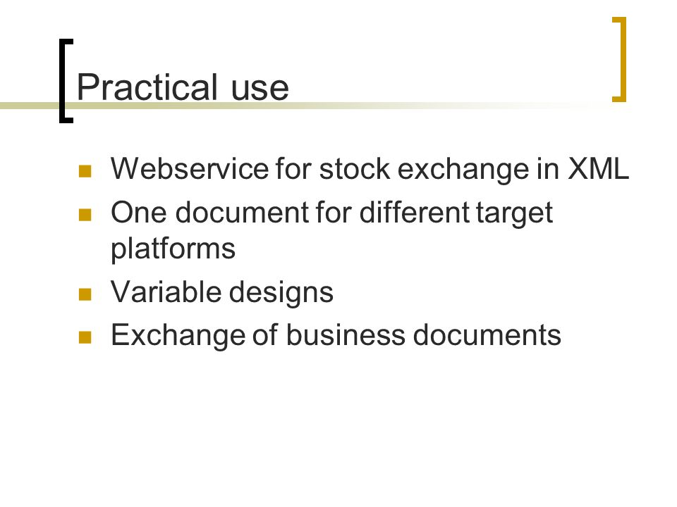 Practical use Webservice for stock exchange in XML One document for different target platforms Variable designs Exchange of business documents