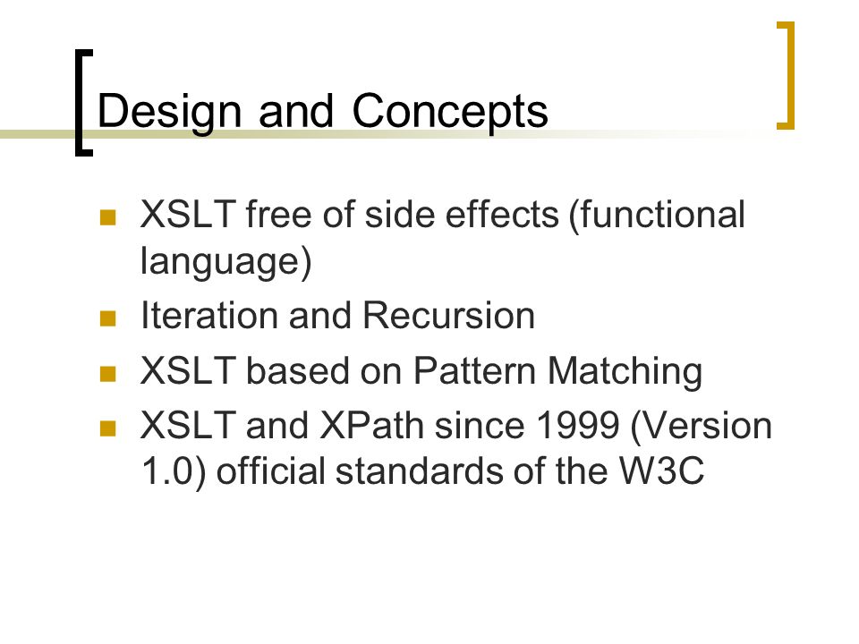 Design and Concepts XSLT free of side effects (functional language) Iteration and Recursion XSLT based on Pattern Matching XSLT and XPath since 1999 (Version 1.0) official standards of the W3C