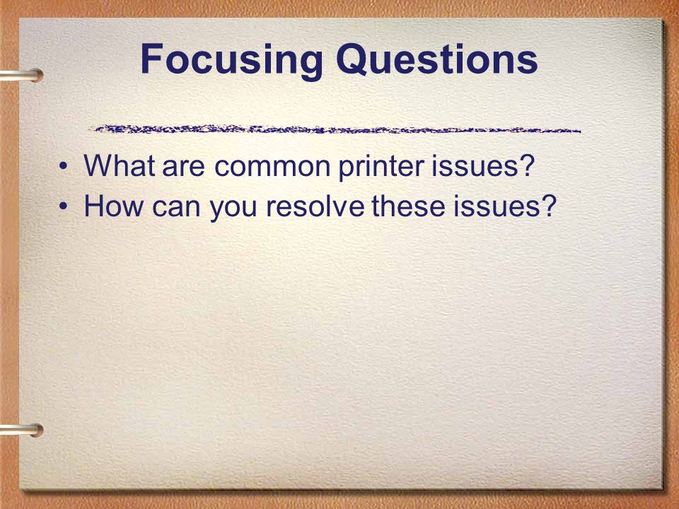 Focusing Questions What are common printer issues How can you resolve these issues