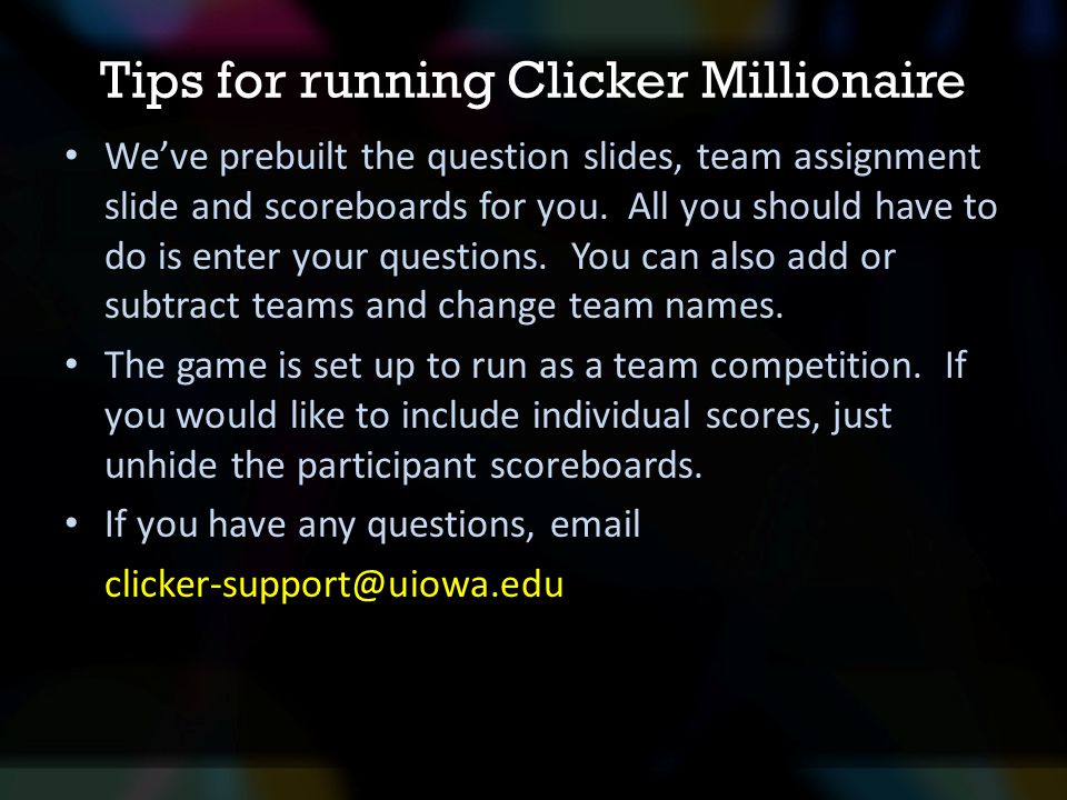 Tips for running Clicker Millionaire We’ve prebuilt the question slides, team assignment slide and scoreboards for you.