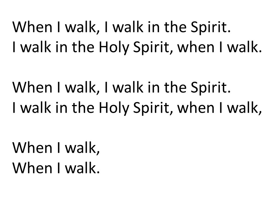 When I walk, I walk in the Spirit. I walk in the Holy Spirit, when I walk.