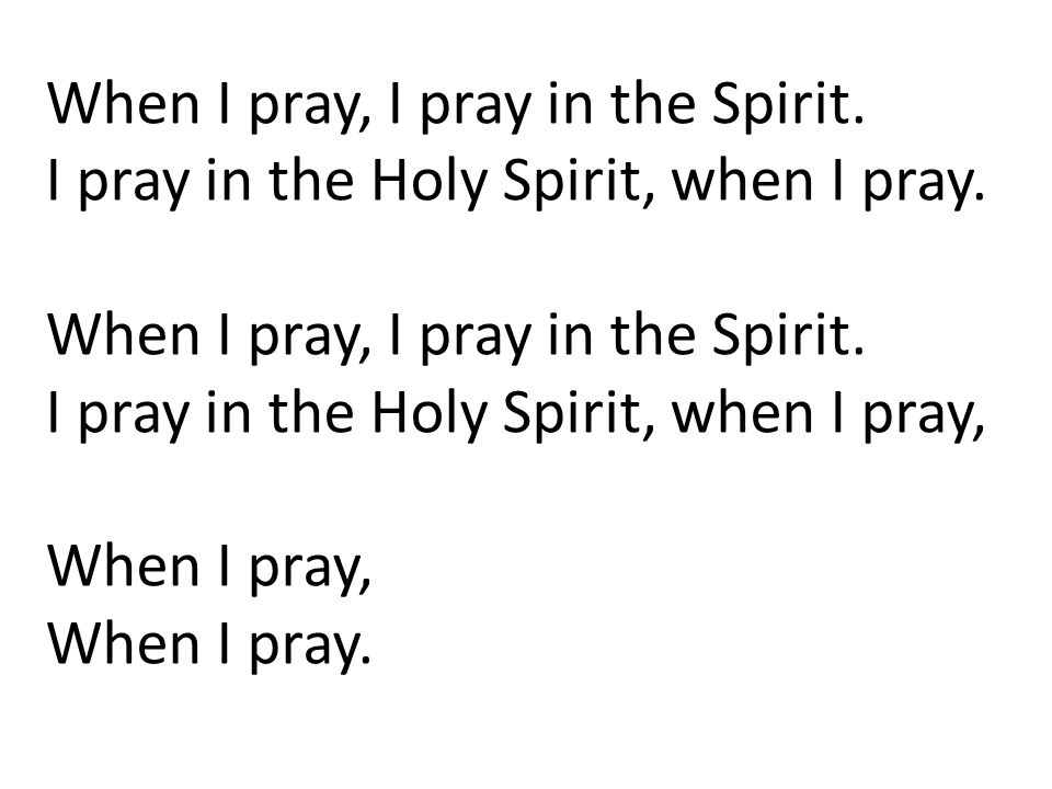 When I pray, I pray in the Spirit. I pray in the Holy Spirit, when I pray.