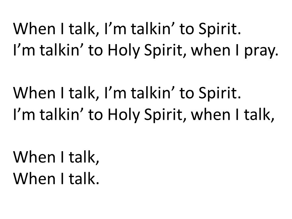 When I talk, I’m talkin’ to Spirit. I’m talkin’ to Holy Spirit, when I pray.