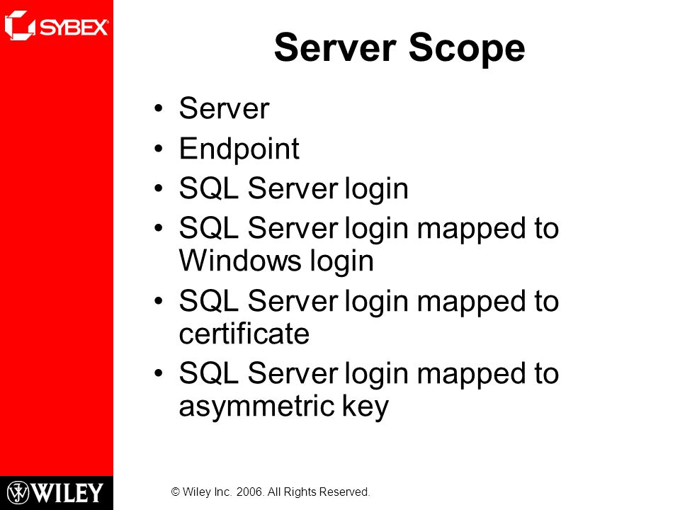 Server Scope Server Endpoint SQL Server login SQL Server login mapped to Windows login SQL Server login mapped to certificate SQL Server login mapped to asymmetric key © Wiley Inc.