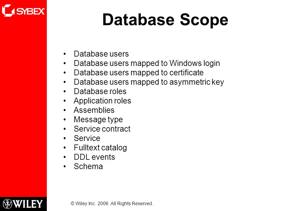 Database Scope Database users Database users mapped to Windows login Database users mapped to certificate Database users mapped to asymmetric key Database roles Application roles Assemblies Message type Service contract Service Fulltext catalog DDL events Schema © Wiley Inc.