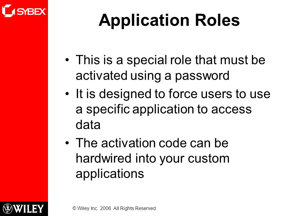 Application Roles This is a special role that must be activated using a password It is designed to force users to use a specific application to access data The activation code can be hardwired into your custom applications © Wiley Inc.