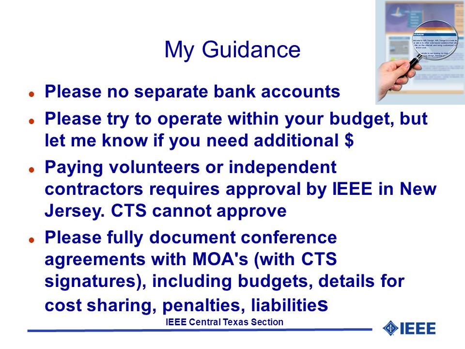 IEEE Central Texas Section My Guidance Please no separate bank accounts Please try to operate within your budget, but let me know if you need additional $ Paying volunteers or independent contractors requires approval by IEEE in New Jersey.