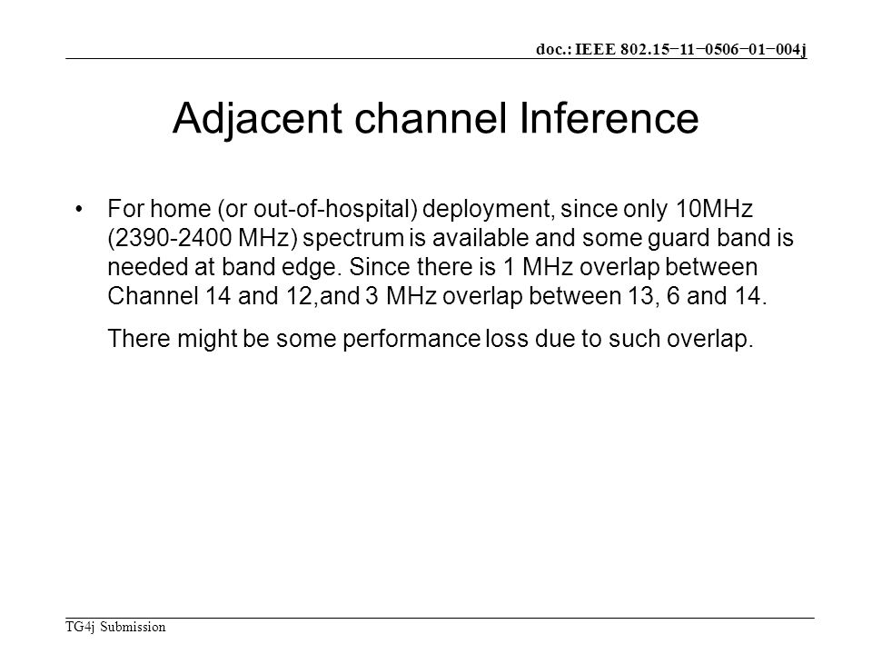 doc.: IEEE −11−0506−01−004j TG4j Submission Adjacent channel Inference For home (or out-of-hospital) deployment, since only 10MHz ( MHz) spectrum is available and some guard band is needed at band edge.