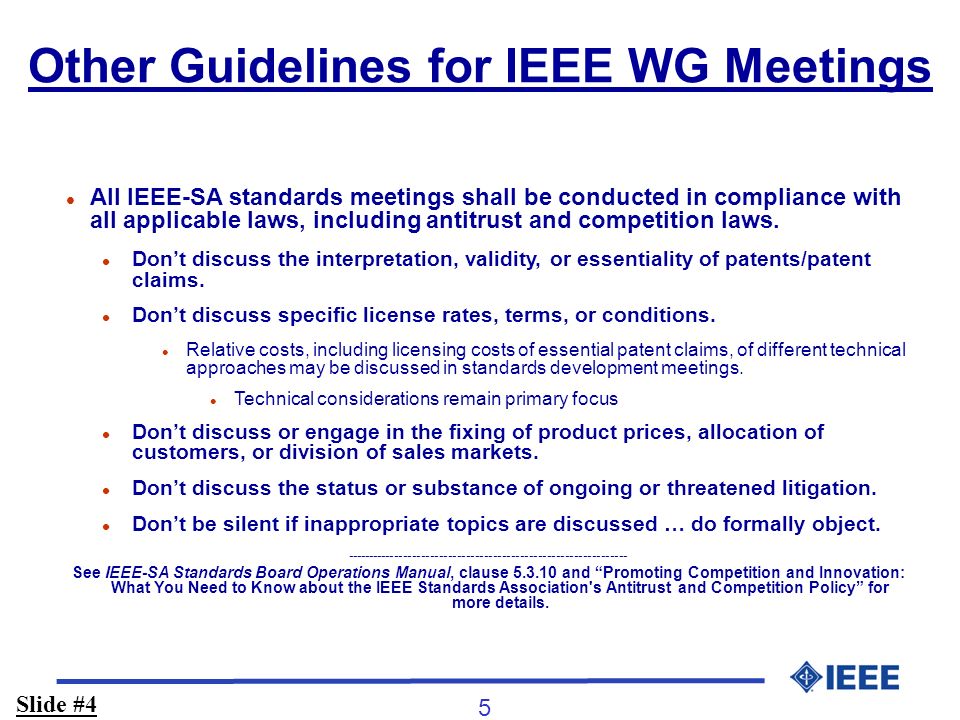 5 Other Guidelines for IEEE WG Meetings l l All IEEE-SA standards meetings shall be conducted in compliance with all applicable laws, including antitrust and competition laws.