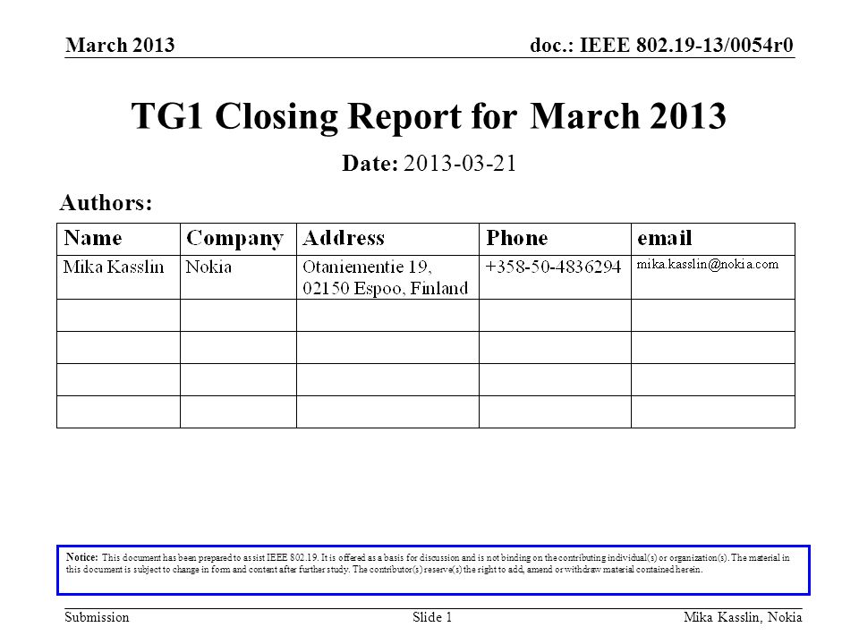 doc.: IEEE /0054r0 Submission March 2013 Mika Kasslin, NokiaSlide 1 TG1 Closing Report for March 2013 Notice: This document has been prepared to assist IEEE