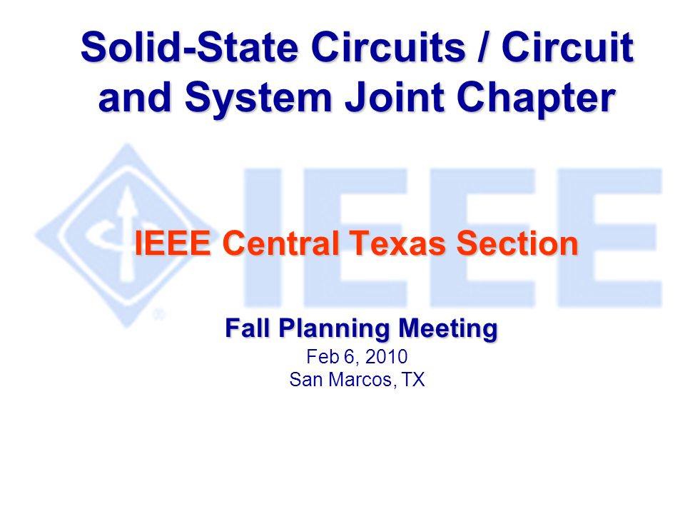 Solid-State Circuits / Circuit and System Joint Chapter IEEE Central Texas Section Fall Planning Meeting Solid-State Circuits / Circuit and System Joint Chapter IEEE Central Texas Section Fall Planning Meeting Feb 6, 2010 San Marcos, TX